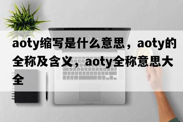 aoty縮寫是什么意思，aoty的全稱及含義，aoty全稱意思大全