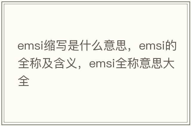 emsi縮寫是什么意思，emsi的全稱及含義，emsi全稱意思大全