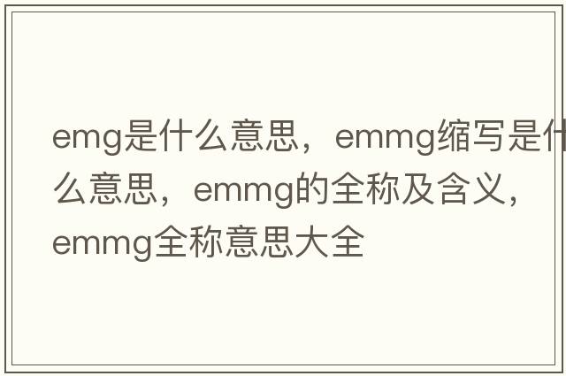 emg是什么意思，emmg縮寫是什么意思，emmg的全稱及含義，emmg全稱意思大全
