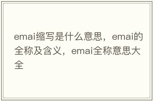 emai縮寫是什么意思，emai的全稱及含義，emai全稱意思大全