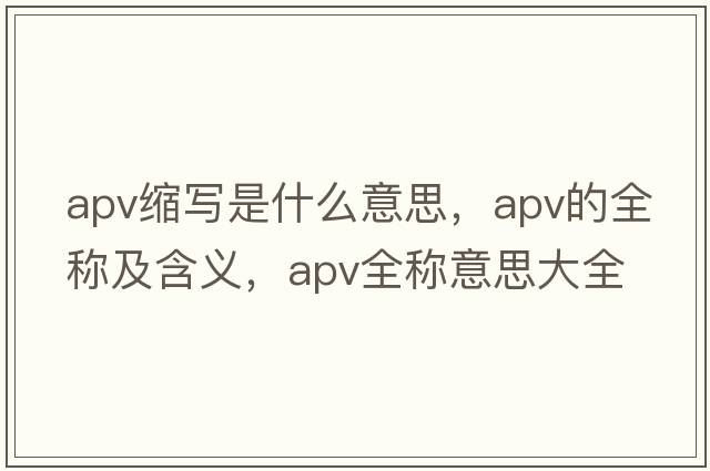 apv縮寫是什么意思，apv的全稱及含義，apv全稱意思大全