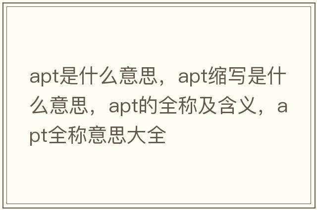apt是什么意思，apt縮寫是什么意思，apt的全稱及含義，apt全稱意思大全