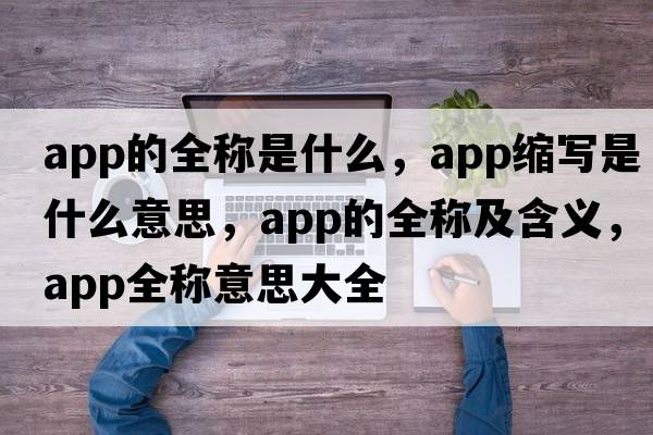 app的全稱是什么，app縮寫是什么意思，app的全稱及含義，app全稱意思大全