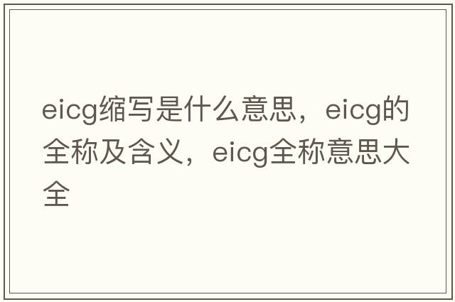 eicg縮寫是什么意思，eicg的全稱及含義，eicg全稱意思大全