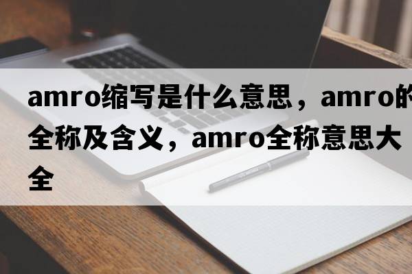 amro縮寫(xiě)是什么意思，amro的全稱(chēng)及含義，amro全稱(chēng)意思大全