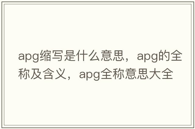 apg縮寫(xiě)是什么意思，apg的全稱及含義，apg全稱意思大全