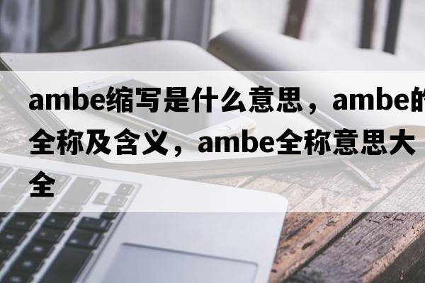 ambe縮寫是什么意思，ambe的全稱及含義，ambe全稱意思大全