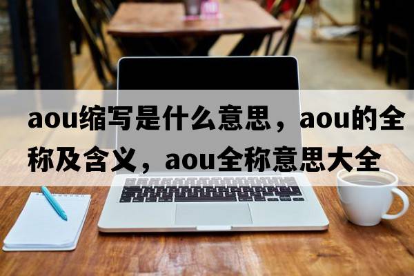 aou縮寫是什么意思，aou的全稱及含義，aou全稱意思大全