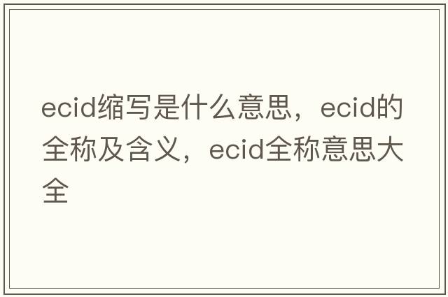 ecid縮寫是什么意思，ecid的全稱及含義，ecid全稱意思大全