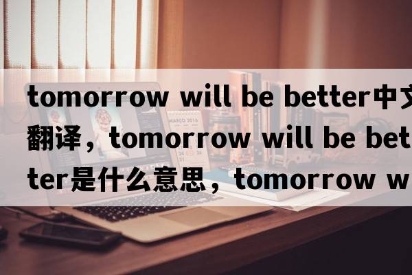 tomorrow will be better中文翻譯，tomorrow will be better是什么意思，tomorrow will be better發(fā)音、用法及例句