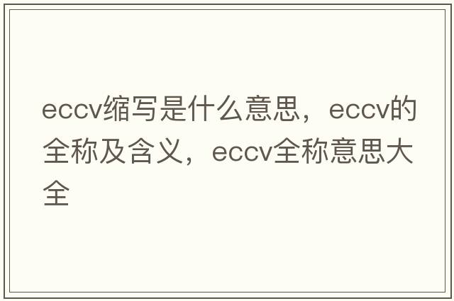 eccv縮寫(xiě)是什么意思，eccv的全稱(chēng)及含義，eccv全稱(chēng)意思大全