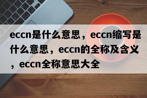 eccn是什么意思，eccn縮寫是什么意思，eccn的全稱及含義，eccn全稱意思大全