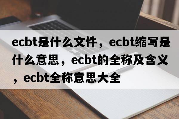 ecbt是什么文件，ecbt縮寫是什么意思，ecbt的全稱及含義，ecbt全稱意思大全