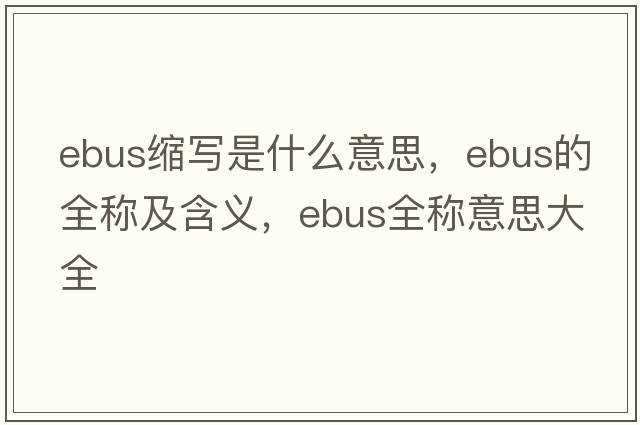 ebus縮寫是什么意思，ebus的全稱及含義，ebus全稱意思大全