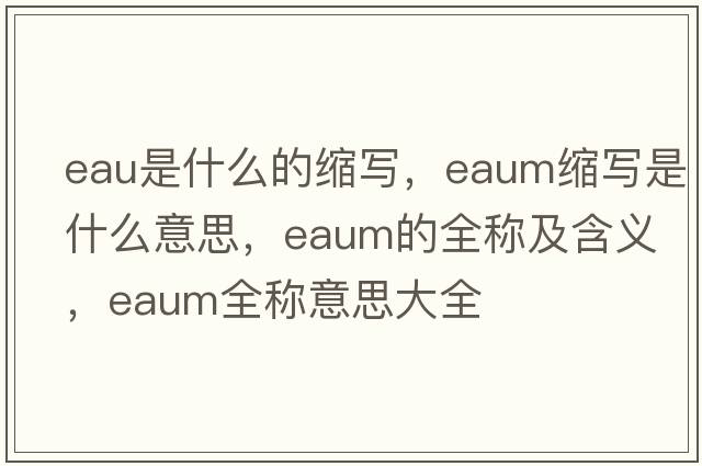 eau是什么的縮寫，eaum縮寫是什么意思，eaum的全稱及含義，eaum全稱意思大全