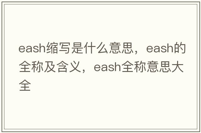 eash縮寫(xiě)是什么意思，eash的全稱(chēng)及含義，eash全稱(chēng)意思大全