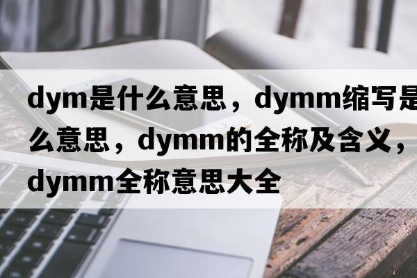 dym是什么意思，dymm縮寫(xiě)是什么意思，dymm的全稱(chēng)及含義，dymm全稱(chēng)意思大全