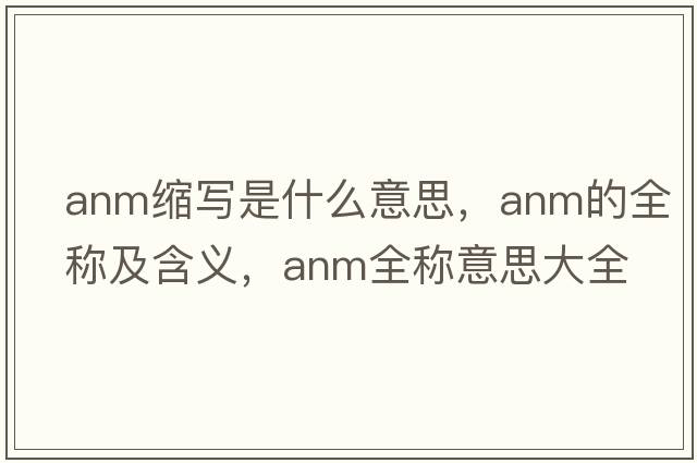 anm縮寫是什么意思，anm的全稱及含義，anm全稱意思大全