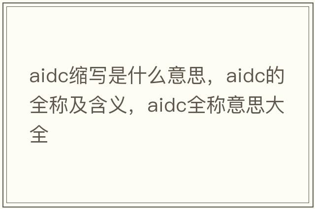 aidc縮寫是什么意思，aidc的全稱及含義，aidc全稱意思大全