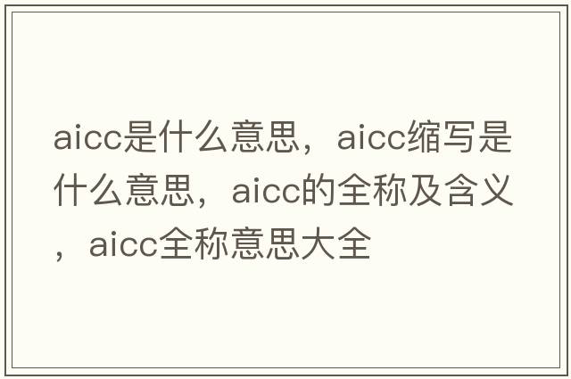 aicc是什么意思，aicc縮寫是什么意思，aicc的全稱及含義，aicc全稱意思大全