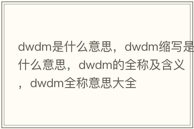 dwdm是什么意思，dwdm縮寫是什么意思，dwdm的全稱及含義，dwdm全稱意思大全