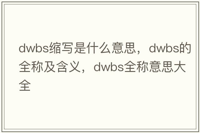 dwbs縮寫是什么意思，dwbs的全稱及含義，dwbs全稱意思大全