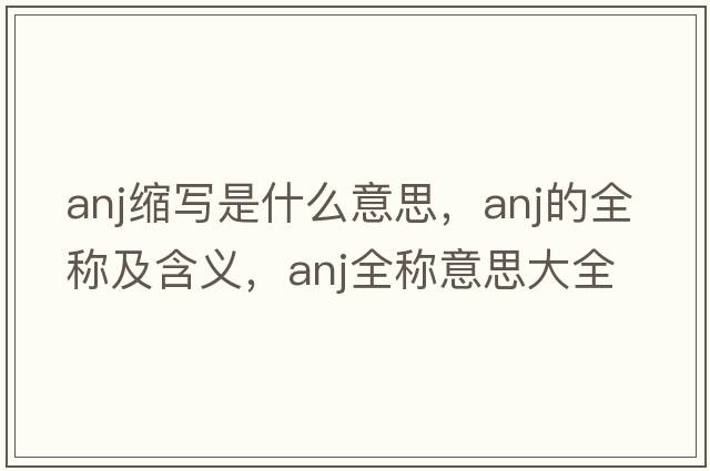 anj縮寫是什么意思，anj的全稱及含義，anj全稱意思大全