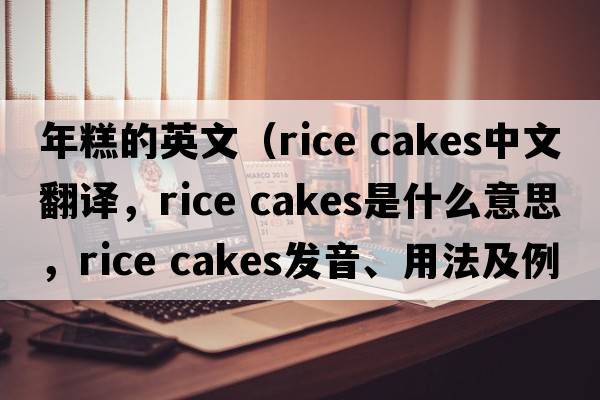 年糕的英文（rice cakes中文翻譯，rice cakes是什么意思，rice cakes發(fā)音、用法及例句）