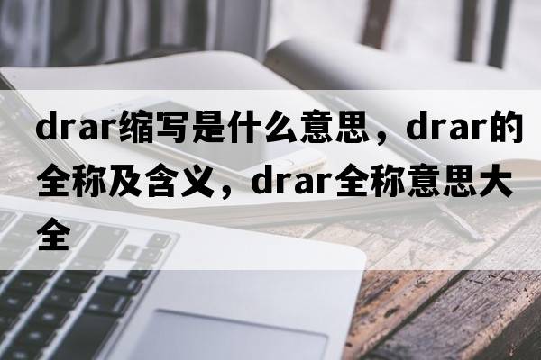 drar縮寫是什么意思，drar的全稱及含義，drar全稱意思大全