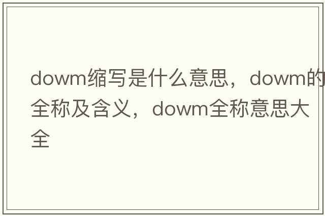 dowm縮寫是什么意思，dowm的全稱及含義，dowm全稱意思大全