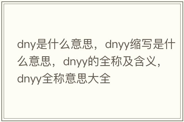 dny是什么意思，dnyy縮寫是什么意思，dnyy的全稱及含義，dnyy全稱意思大全