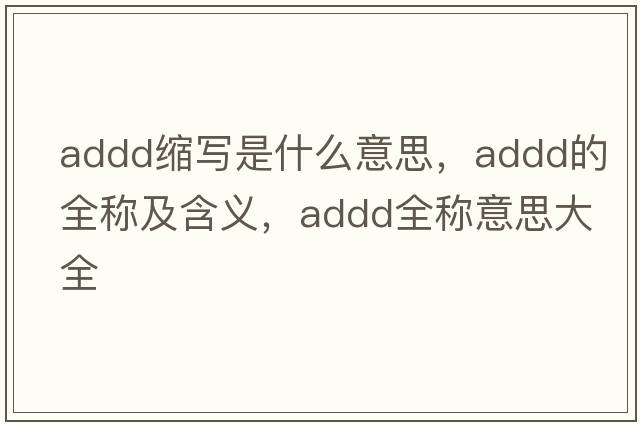 addd縮寫是什么意思，addd的全稱及含義，addd全稱意思大全