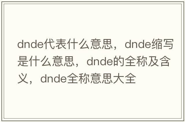 dnde代表什么意思，dnde縮寫是什么意思，dnde的全稱及含義，dnde全稱意思大全