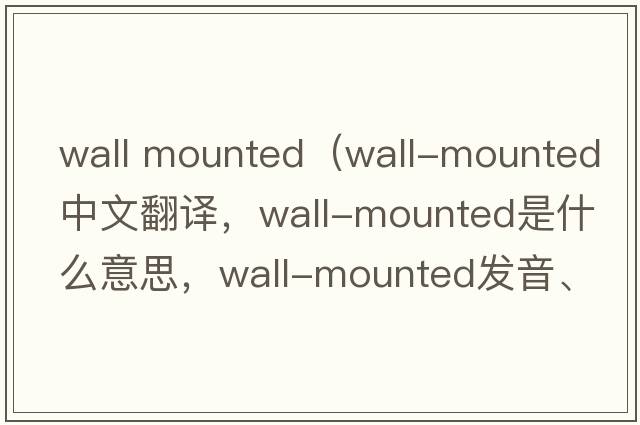 wall mounted（wall-mounted中文翻譯，wall-mounted是什么意思，wall-mounted發(fā)音、用法及例句）