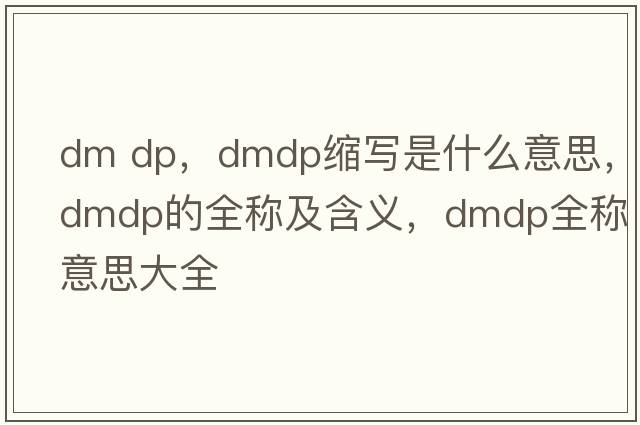 dm dp，dmdp縮寫是什么意思，dmdp的全稱及含義，dmdp全稱意思大全