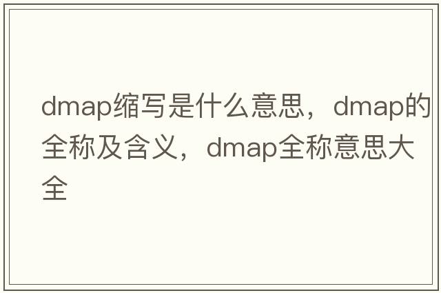 dmap縮寫是什么意思，dmap的全稱及含義，dmap全稱意思大全