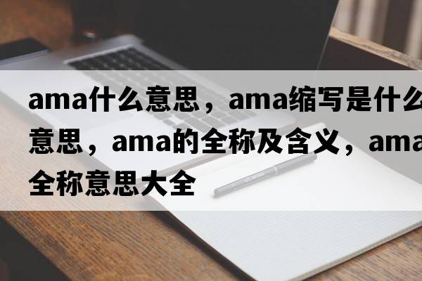 ama什么意思，ama縮寫是什么意思，ama的全稱及含義，ama全稱意思大全