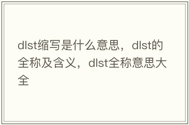 dlst縮寫(xiě)是什么意思，dlst的全稱及含義，dlst全稱意思大全