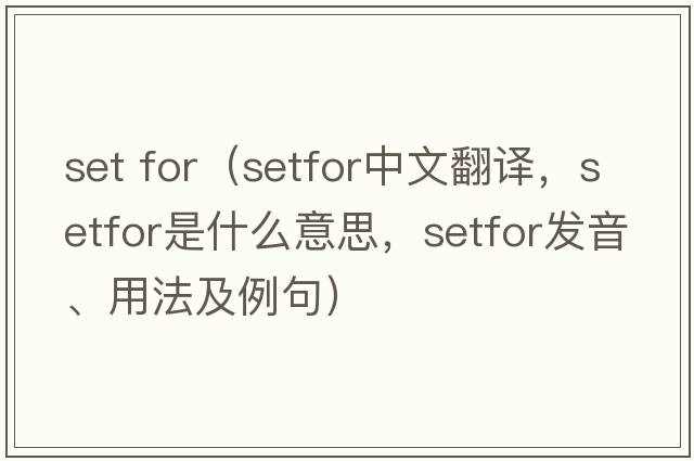 set for（setfor中文翻譯，setfor是什么意思，setfor發(fā)音、用法及例句）