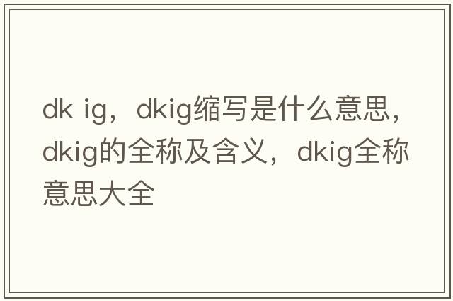 dk ig，dkig縮寫是什么意思，dkig的全稱及含義，dkig全稱意思大全