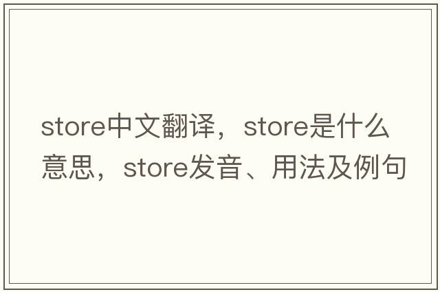 store中文翻譯，store是什么意思，store發(fā)音、用法及例句