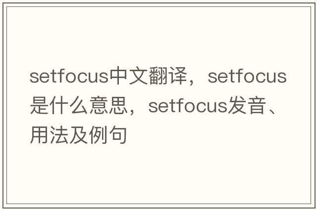setfocus中文翻譯，setfocus是什么意思，setfocus發(fā)音、用法及例句