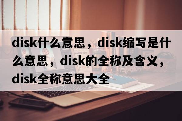 disk什么意思，disk縮寫是什么意思，disk的全稱及含義，disk全稱意思大全