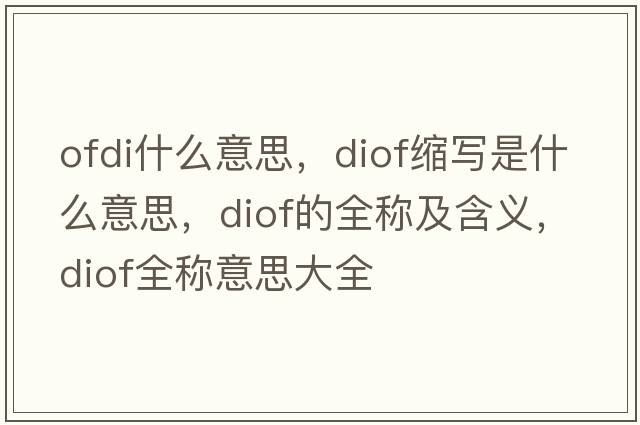 ofdi什么意思，diof縮寫是什么意思，diof的全稱及含義，diof全稱意思大全