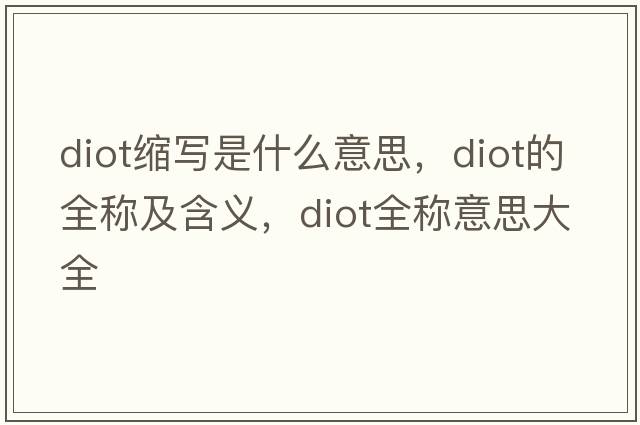 diot縮寫是什么意思，diot的全稱及含義，diot全稱意思大全
