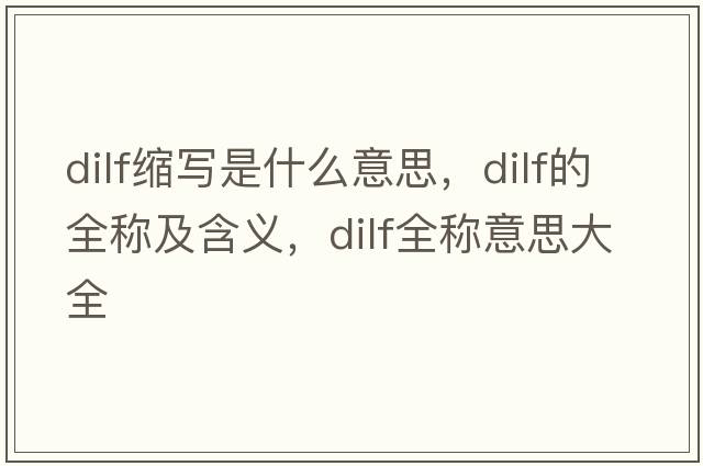 dilf縮寫是什么意思，dilf的全稱及含義，dilf全稱意思大全