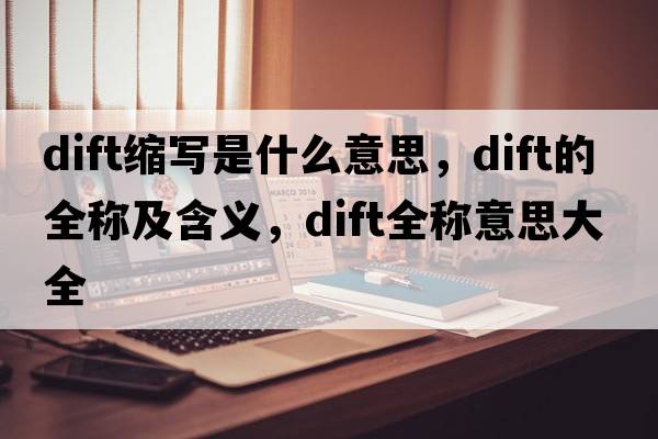 dift縮寫(xiě)是什么意思，dift的全稱及含義，dift全稱意思大全
