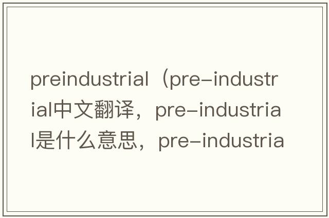 preindustrial（pre-industrial中文翻譯，pre-industrial是什么意思，pre-industrial發(fā)音、用法及例句）