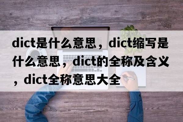 dict是什么意思，dict縮寫是什么意思，dict的全稱及含義，dict全稱意思大全