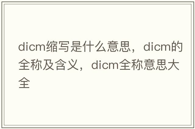 dicm縮寫是什么意思，dicm的全稱及含義，dicm全稱意思大全